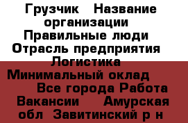 Грузчик › Название организации ­ Правильные люди › Отрасль предприятия ­ Логистика › Минимальный оклад ­ 30 000 - Все города Работа » Вакансии   . Амурская обл.,Завитинский р-н